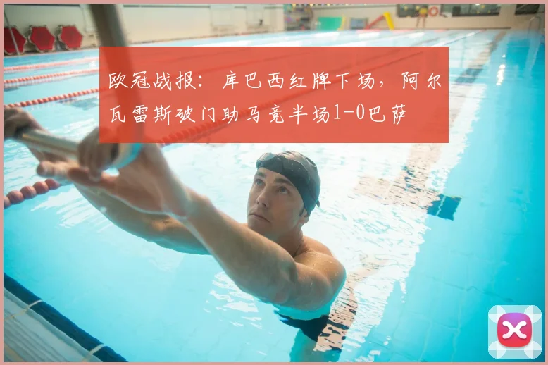 欧冠战报：库巴西红牌下场，阿尔瓦雷斯破门助马竞半场1-0巴萨