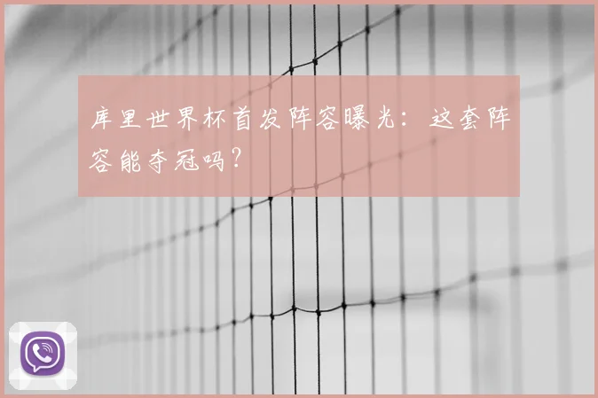 库里世界杯首发阵容曝光：这套阵容能夺冠吗？