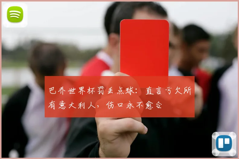 巴乔世界杯罚丢点球：直言亏欠所有意大利人，伤口永不愈合