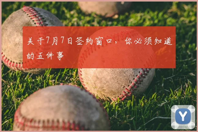 关于7月7日签约窗口,你必须知道的五件事