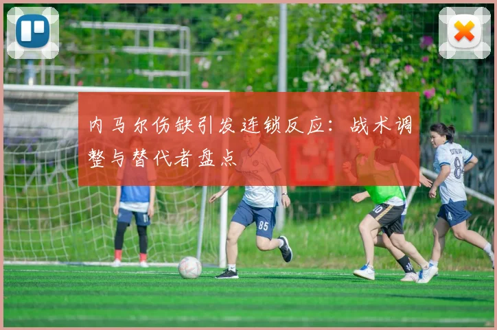 内马尔伤缺引发连锁反应：战术调整与替代者盘点