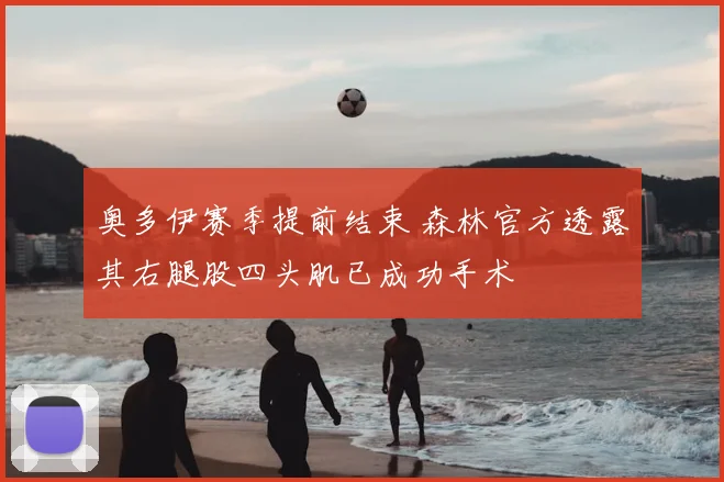 奥多伊赛季提前结束 森林官方透露其右腿股四头肌已成功手术