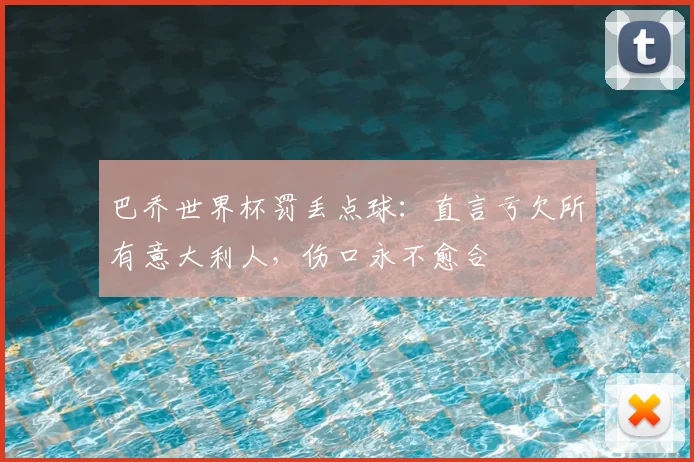 巴乔世界杯罚丢点球：直言亏欠所有意大利人，伤口永不愈合